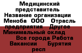 Медицинский представитель › Название организации ­ Меноба, ООО › Отрасль предприятия ­ Другое › Минимальный оклад ­ 25 000 - Все города Работа » Вакансии   . Бурятия респ.